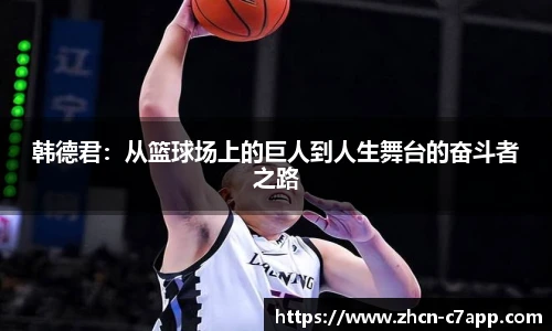 韩德君：从篮球场上的巨人到人生舞台的奋斗者之路