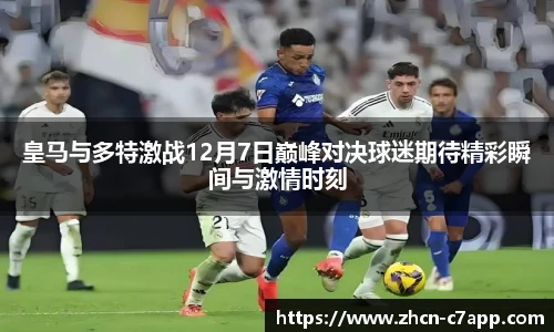 皇马与多特激战12月7日巅峰对决球迷期待精彩瞬间与激情时刻